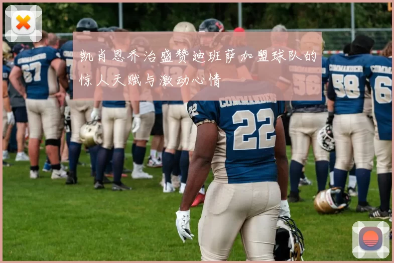 凯肖恩乔治盛赞迪班萨加盟球队的惊人天赋与激动心情