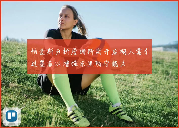 帕金斯分析詹姆斯离开后湖人需引进墨菲以增强东里防守能力