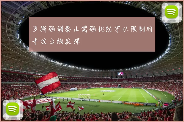 罗斯强调泰山需强化防守以限制对手攻击线发挥