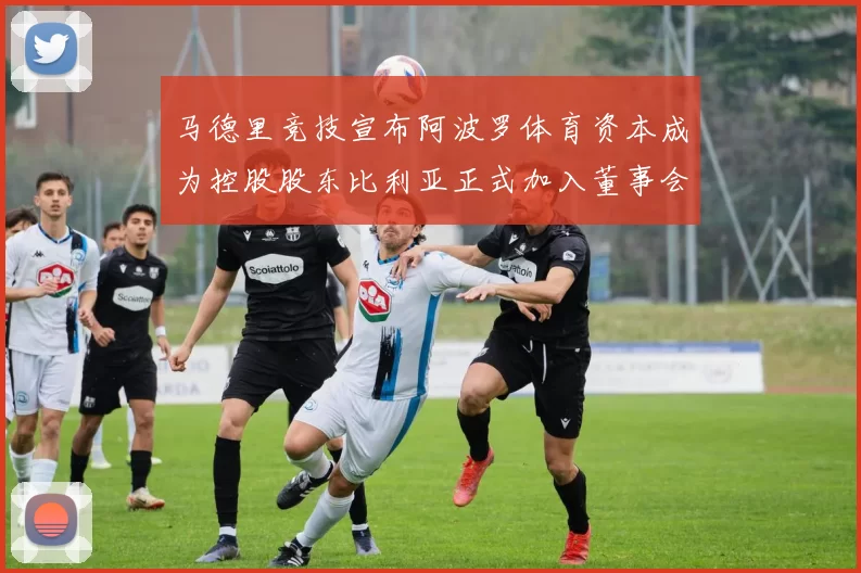 马德里竞技宣布阿波罗体育资本成为控股股东比利亚正式加入董事会