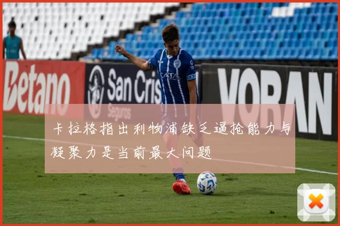 卡拉格指出利物浦缺乏逼抢能力与凝聚力是当前最大问题