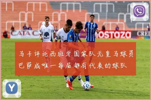 马卡评论西班牙国家队无皇马球员巴萨成唯一每届都有代表的球队