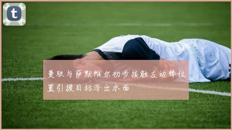 曼联与萨默维尔初步接触左边锋位置引援目标浮出水面