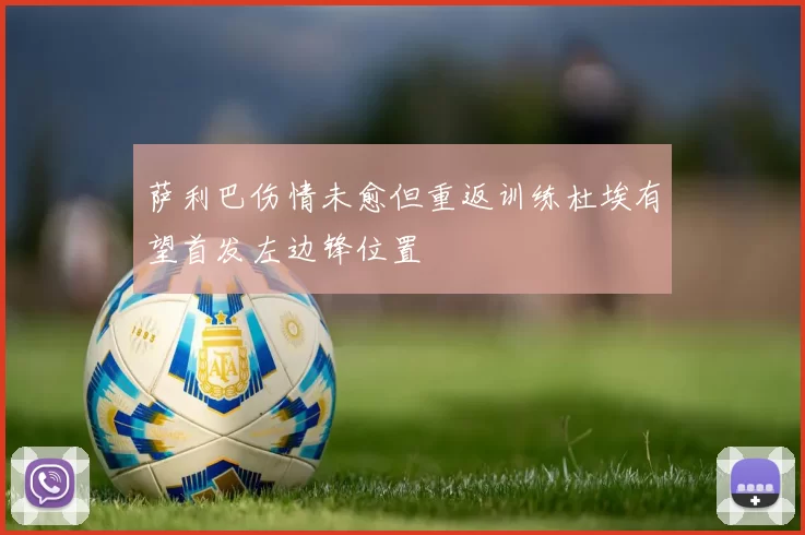 萨利巴伤情未愈但重返训练杜埃有望首发左边锋位置