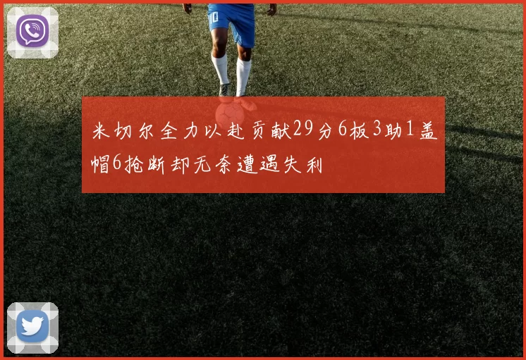 米切尔全力以赴贡献29分6板3助1盖帽6抢断却无奈遭遇失利